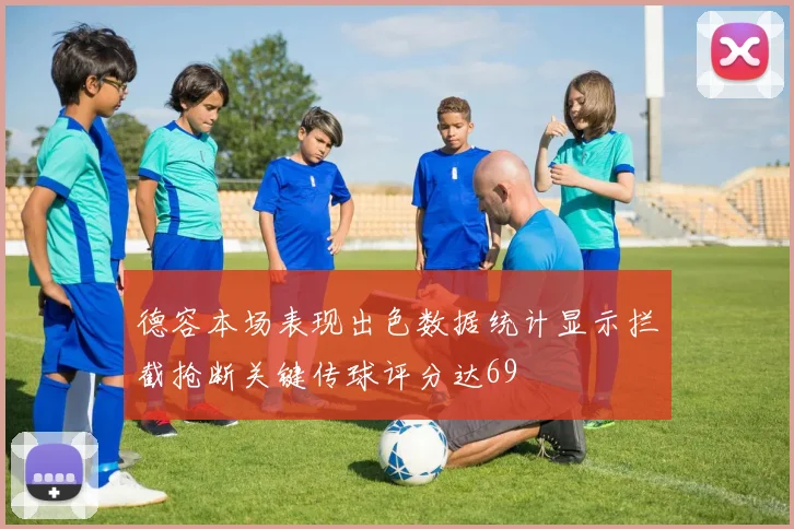 德容本场表现出色数据统计显示拦截抢断关键传球评分达69