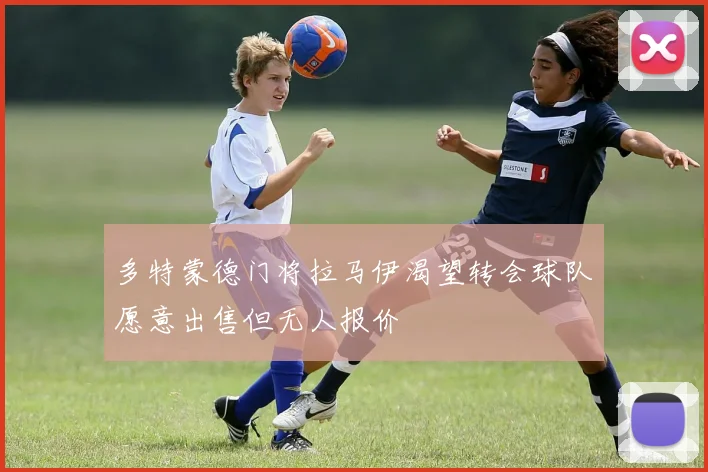 多特蒙德门将拉马伊渴望转会球队愿意出售但无人报价