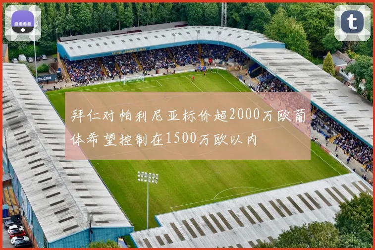拜仁对帕利尼亚标价超2000万欧葡体希望控制在1500万欧以内