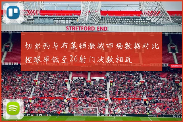 切尔西与布莱顿激战四场数据对比控球率低至26射门次数相近